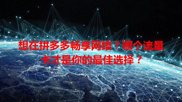 想在拼多多畅享网络？哪个流量卡才是你的最佳选择？