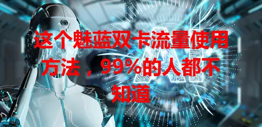 这个魅蓝双卡流量使用方法，99%的人都不知道