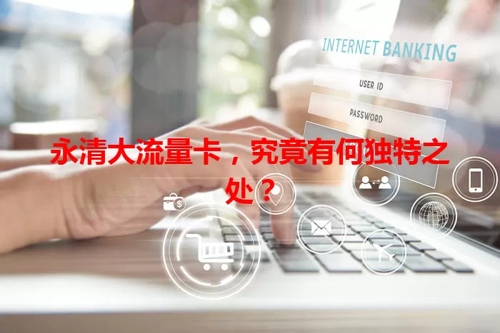 永清大流量卡，究竟有何独特之处？