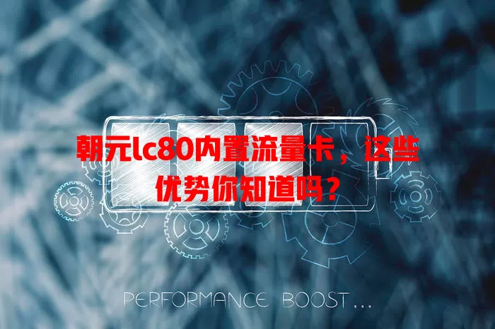 朝元lc80内置流量卡，这些优势你知道吗？