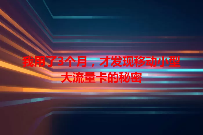 我用了3个月，才发现移动小型大流量卡的秘密