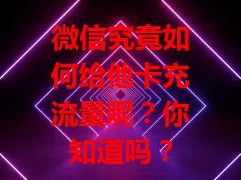 微信究竟如何给他卡充流量呢？你知道吗？