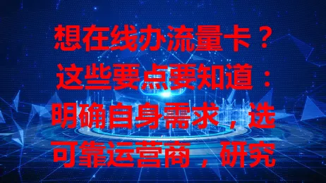 想在线办流量卡？这些要点要知道：明确自身需求，选可靠运营商，研究套餐内容，认真填信息，阅读协议条款，做好准备就能顺利办卡畅享网络生活