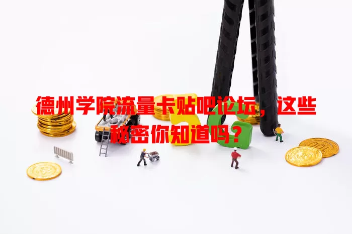 德州学院流量卡贴吧论坛，这些秘密你知道吗？