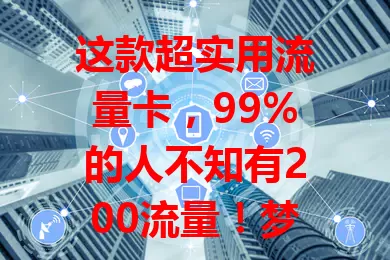 这款超实用流量卡，99%的人不知有200流量！梦想e卡满足多样需求，刷短视频、追剧、办公都不愁，使用便捷，让你畅享网络精彩，告别流量担忧！