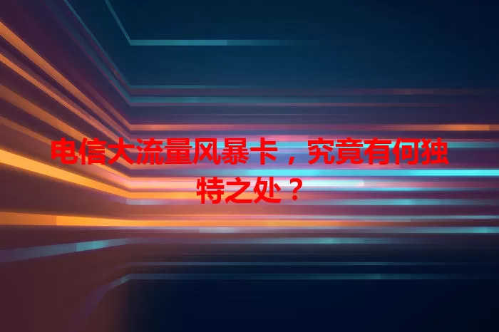 电信大流量风暴卡，究竟有何独特之处？