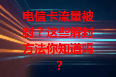 电信卡流量被封？这些解封方法你知道吗？