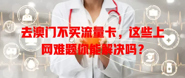 去澳门不买流量卡，这些上网难题你能解决吗？