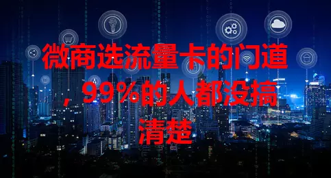 微商选流量卡的门道，99%的人都没搞清楚