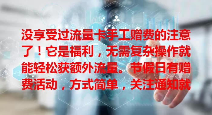 没享受过流量卡手工赠费的注意了！它是福利，无需复杂操作就能轻松获额外流量。节假日有赠费活动，方式简单，关注通知就能自动获赠费流量，能灵活规划流量，但要留意有效期和使用范围规定。