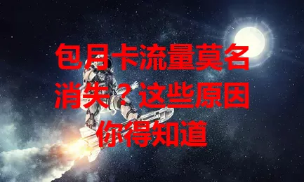 包月卡流量莫名消失？这些原因你得知道