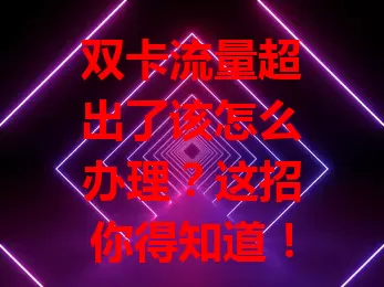 双卡流量超出了该怎么办理？这招你得知道！