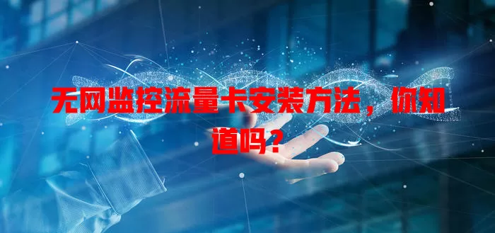 无网监控流量卡安装方法，你知道吗？