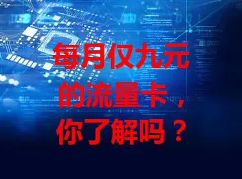 每月仅九元的流量卡，你了解吗？