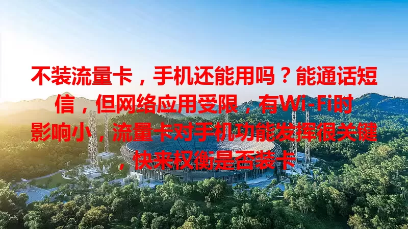 不装流量卡，手机还能用吗？能通话短信，但网络应用受限，有Wi-Fi时影响小，流量卡对手机功能发挥很关键，快来权衡是否装卡