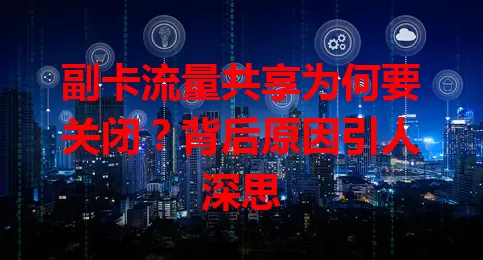 副卡流量共享为何要关闭？背后原因引人深思