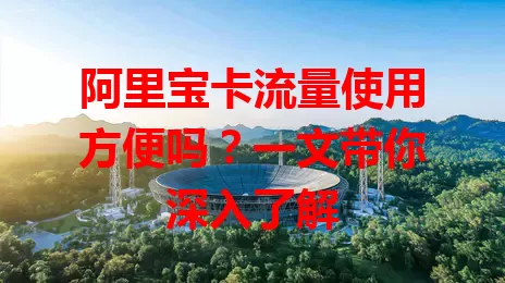 阿里宝卡流量使用方便吗？一文带你深入了解