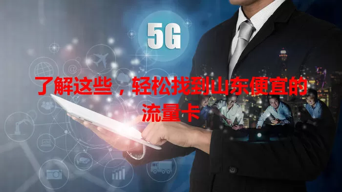 了解这些，轻松找到山东便宜的流量卡