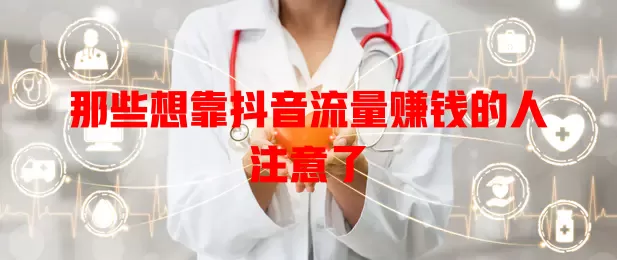 那些想靠抖音流量赚钱的人注意了