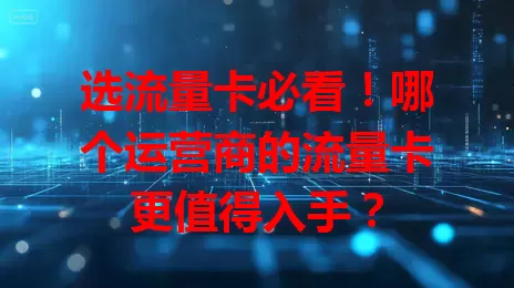 选流量卡必看！哪个运营商的流量卡更值得入手？