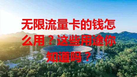 无限流量卡的钱怎么用？这些用途你知道吗？