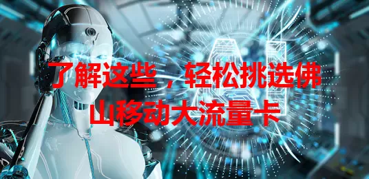 了解这些，轻松挑选佛山移动大流量卡