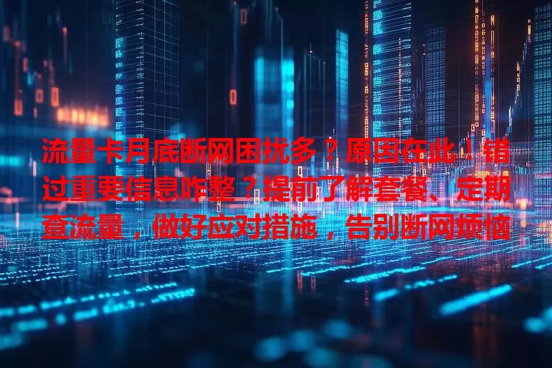 流量卡月底断网困扰多？原因在此！错过重要信息咋整？提前了解套餐、定期查流量，做好应对措施，告别断网烦恼