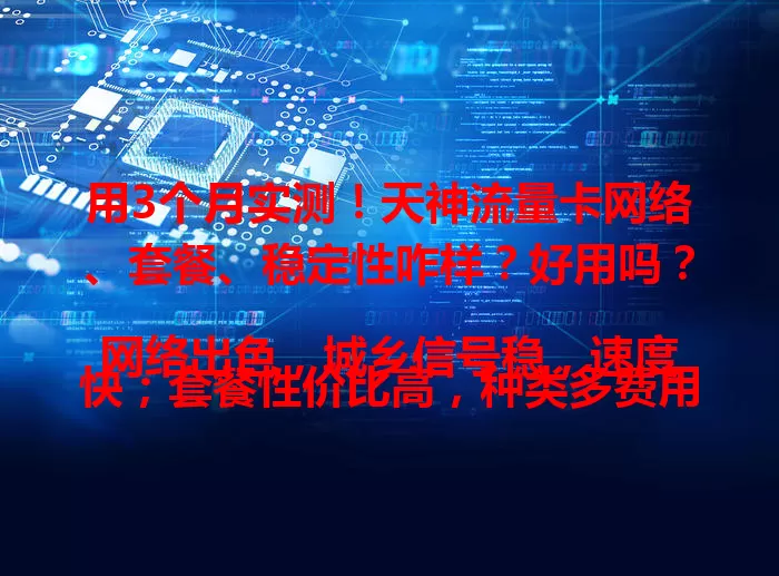 用3个月实测！天神流量卡网络、套餐、稳定性咋样？好用吗？
网络出色，城乡信号稳，速度快；套餐性价比高，种类多费用省；使用稳定，少断网卡顿，客服响应快，总体比较好用。