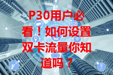 P30用户必看！如何设置双卡流量你知道吗？