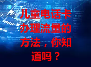 儿童电话卡办理流量的方法，你知道吗？