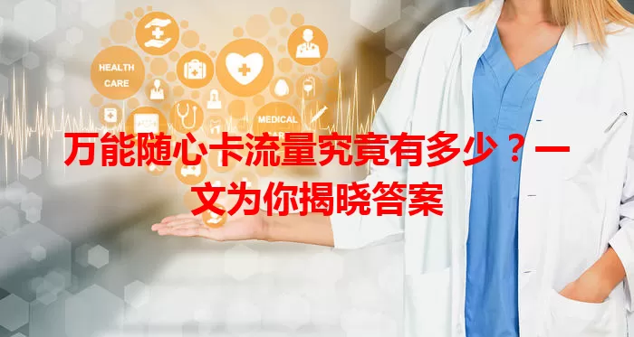 万能随心卡流量究竟有多少？一文为你揭晓答案