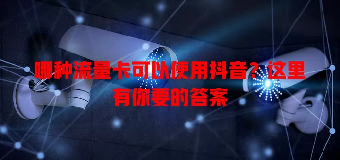 哪种流量卡可以使用抖音？这里有你要的答案