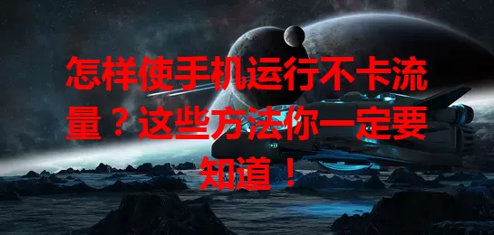 怎样使手机运行不卡流量？这些方法你一定要知道！