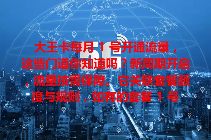 大王卡每月 1 号开通流量，这些门道你知道吗？新周期开启，流量按需保障。它关联套餐额度与规则，如有的套餐 1 号开 40GB。了解规则助规划流量，方便管理，避免超套，深入了解更能发挥大王卡优势！