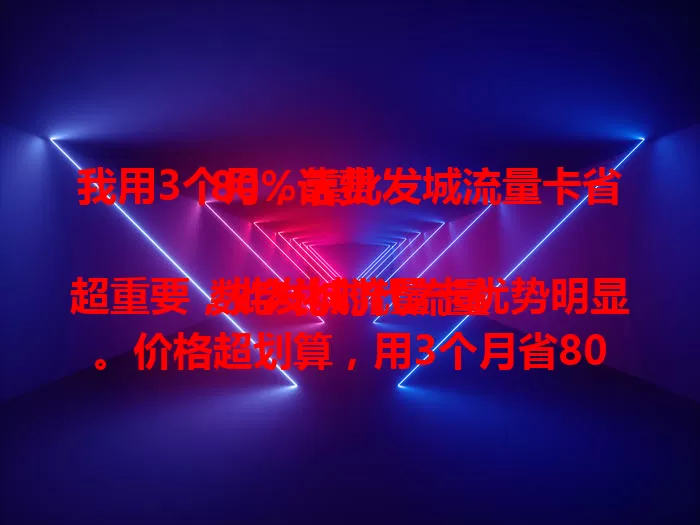 我用3个月，靠批发城流量卡省80%话费

数字化时代流量超重要，批发城流量卡优势明显。价格超划算，用3个月省80%话费。流量充足，使用便捷，网络覆盖广。流量需求大的别错过，能让你省钱又上网无忧！