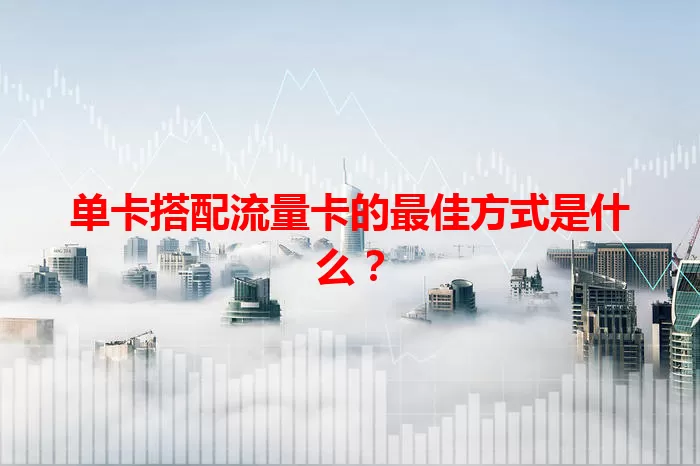 单卡搭配流量卡的最佳方式是什么？