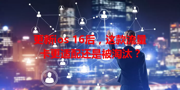 更新ios 16后，这款流量卡更适配还是被淘汰？