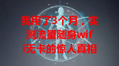 我用了3个月，实测流量随身wifi无卡的惊人真相