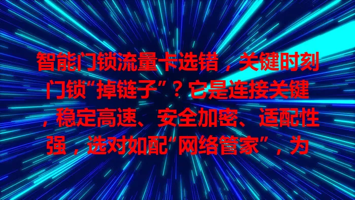 智能门锁流量卡选错，关键时刻门锁“掉链子”？它是连接关键，稳定高速、安全加密、适配性强，选对如配“网络管家”，为家庭安全保驾护航，别让流量卡成短板，开启安心智能生活
