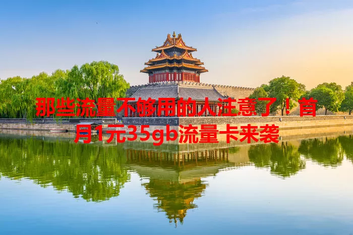 那些流量不够用的人注意了！首月1元35gb流量卡来袭