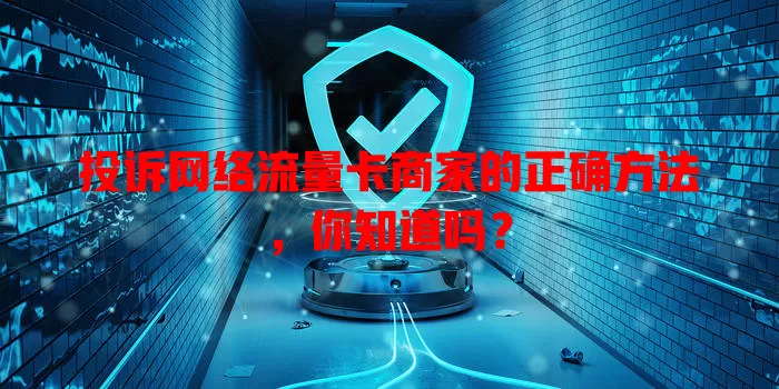 投诉网络流量卡商家的正确方法，你知道吗？