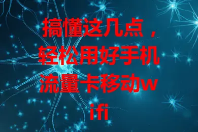 搞懂这几点，轻松用好手机流量卡移动wifi