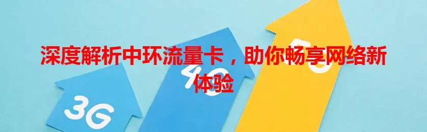 深度解析中环流量卡，助你畅享网络新体验