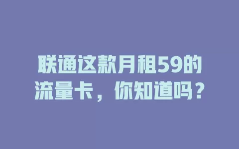 联通这款月租59的流量卡，你知道吗？
