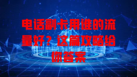 电话副卡用谁的流量好？这篇攻略给你答案