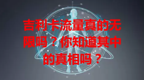 吉利卡流量真的无限吗？你知道其中的真相吗？