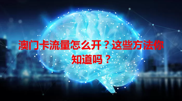 澳门卡流量怎么开？这些方法你知道吗？