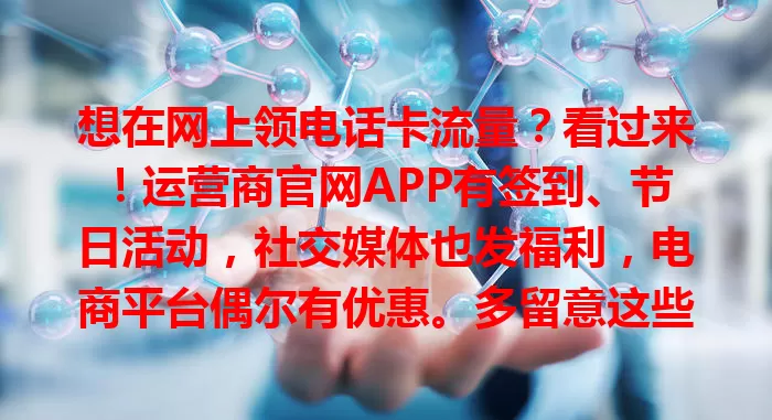 想在网上领电话卡流量？看过来！运营商官网APP有签到、节日活动，社交媒体也发福利，电商平台偶尔有优惠。多留意这些渠道，轻松找到适合自己的领流量法，畅享网络生活