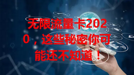 无限流量卡2020，这些秘密你可能还不知道！