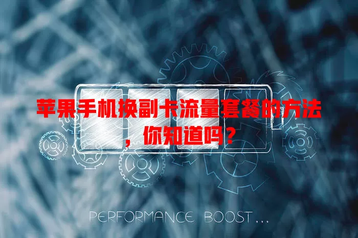 苹果手机换副卡流量套餐的方法，你知道吗？